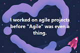 Being agile existed long before “Agile”