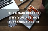 The 6 main reasons why you will never succeed online