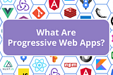 What Are Progressive Web Apps (PWA)?