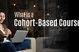 What is a Cohort-Based Course- A Guide
