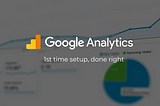Google Analytics 1st time setup done right — Part 1