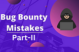 Mistakes To Avoid in Your Bug Bounty Career- Part 2