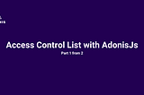 AdonisJs ACL (Access Control List) — 1/2