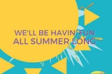 We’ll Be Havin’ Fun All Summer Long!