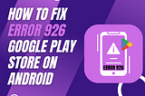 How to Fix Google Play Store Error 926