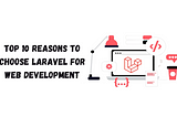 Top 10 Reasons to Choose Laravel for Web Development