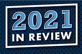 Blue background with text that reads, “2021 In Review”