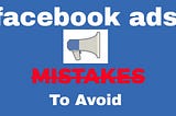 What are the mistakes that you should avoid with Facebook Ads