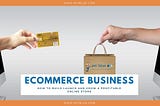 How to Build, Launch and Grow a Profitable eCommerce Online Store