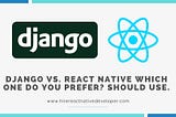 Django Vs. React Native Which one do you prefer Should Use.