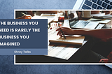 The Business You Need Is Rarely the Business You Imagined