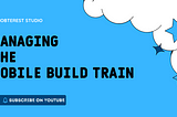 Managing the Mobile Build Train