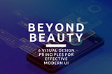 Beyond Beauty: 6 Visual Design Principles for Effective Modern UI