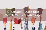 5 Fictional Books that Teach You Valuable Life Lessons