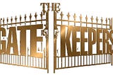 It’s the gatekeepers who must keep the gates