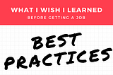 What I Wish I Learned Before Getting a Job: Best Practices