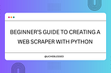 Beginner’s Guide to Creating a Web Scraper with Python