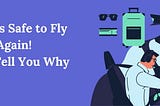 Yes! It’s Safe to Fly Again! We’ll Tell You Why