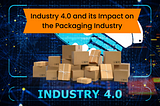 Industry 4.0 and its Impact on the Packaging Industry
