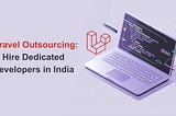 Laravel Outsourcing: Hire Dedicated Developers in India