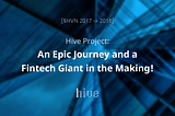 [$HVN 2017 -> 2018] Hive Project: An Epic Journey and a Fintech Giant in the Making!