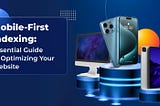 Mobile-First Indexing: Essential Guide to Optimizing Your Website