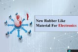 New Rubber Like Material For Electronics