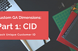 Track Unique Customer IDs: Custom Dimensions You Should Consider Implementing for More Precise…