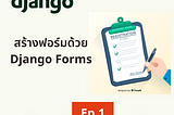 เรียนรู้วิธีใช้ Django Forms ผู้ช่วยที่ทำให้การสร้าง Forms เป็นเรื่องง่าย Ep.