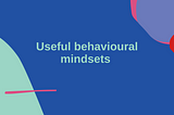 Useful behavioural mindsets