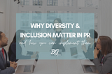 Why Diversity & Inclusion Matter for PR… and How to Implement Them