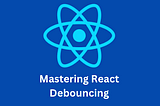 Mastering React Debouncing