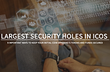 Largest security Holes in ICOs and 9 Important Ways to Keep Your Initial Coin Offering’s Tokens and…