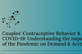 Couples’ Contraceptive Behavior & COVID-19: Understanding the Impact of the Pandemic on Demand &…