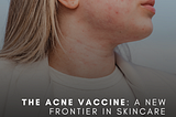 The Acne Vaccine: A New Frontier in Skincare