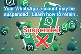 Your WhatsApp account may be suspended.  Learn how to retain .