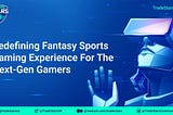 Redefining Fantasy Sports Gaming Experience for the Next-Gen Gamers