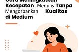 Cara Meningkatkan Kecepatan Menulis Tanpa Mengorbankan Kualitas di Medium