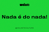 Nada é do nada!