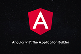Angular v17: the Application Builder