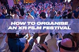 Organising and curating XR Film Festival: 15 tips on how to make it right