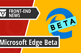 Microsoft Edge Beta goes live with a new Microsoft Edge Insider Bounty program | Front End News #15
