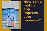How can a mobile app improve your business?