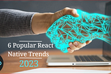 6 Popular React Native Trends That You Should Know in 2023