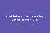 How GTM & GA4 Will Adapt to the Cookieless Future