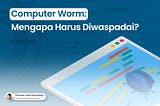 Computer Worm: Mengapa Harus Diwaspadai?