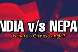 India v/s Nepal - is there a chinese angle?