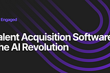 Why Talent Acquisition Software Needs an AI Revolution