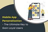 Mobile App Personalization- The Ultimate Key to Gain Loyal Users