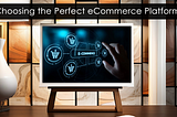 Choosing the Perfect eCommerce Platform: